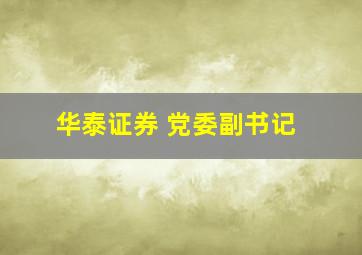 华泰证券 党委副书记